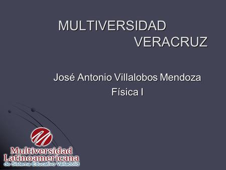 MULTIVERSIDAD VERACRUZ José Antonio Villalobos Mendoza Física I.