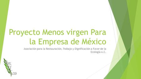 Proyecto Menos virgen Para la Empresa de México Asociación para la Restauración, Trabajo y Dignificación a Favor de la Ecología A.C.