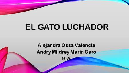 EL GATO LUCHADOR Alejandra Ossa Valencia Andry Mildrey Marín Caro 9-A.