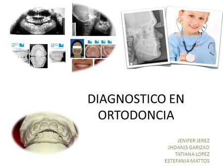 DIAGNOSTICO EN ORTODONCIA JENIFER JEREZ JHOANIS GARIZAO TATIANA LOPEZ ESTEFANIA MATTOS.