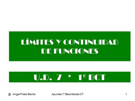 @ Angel Prieto BenitoApuntes 1º Bachillerato CT1 LÍMITES Y CONTINUIDAD DE FUNCIONES U.D. 7 * 1º BCT.