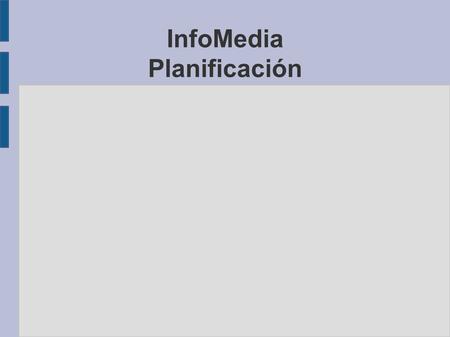 InfoMedia Planificación. Resumen de tareas ● PLANIFICACIÓN: – Definición del formato de los documentos. – Documentación: Asignación de tareas, recursos.