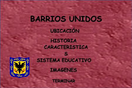 BARRIOS UNIDOS UBICACIÓN HISTORIA CARACTERISTICA S CARACTERISTICA S SISTEMA EDUCATIVO SISTEMA EDUCATIVO IMAGENES TERMINAR.