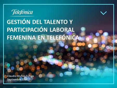 GESTIÓN DEL TALENTO Y PARTICIPACIÓN LABORAL FEMENINA EN TELEFÓNICA Claudio Muñoz Zúñiga Septiembre 2016.