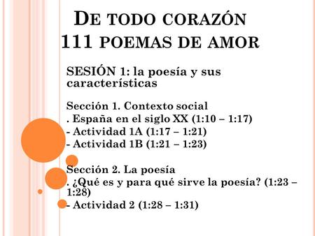 D E TODO CORAZÓN 111 POEMAS DE AMOR SESIÓN 1: la poesía y sus características Sección 1. Contexto social. España en el siglo XX (1:10 – 1:17) - Actividad.