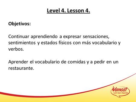 Level 4. Lesson 4. Objetivos: Continuar aprendiendo a expresar sensaciones, sentimientos y estados físicos con más vocabulario y verbos. Aprender el vocabulario.