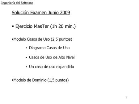 1 Ingeniería del Software Solución Examen Junio 2009  Ejercicio MasTer (1h 20 min.)  Modelo Casos de Uso (2,5 puntos) Diagrama Casos de Uso Casos de.