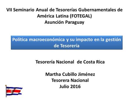 VII Seminario Anual de Tesorerías Gubernamentales de América Latina (FOTEGAL) Asunción Paraguay Política macroeconómica y su impacto en la gestión de Tesorería.