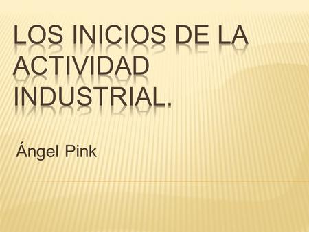 Ángel Pink. *Todas la leyes en materia de industria dictadas por la corona española al inicio de la Colonia estaban orientadas a prohibir en la Nueva.