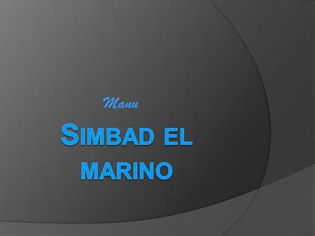 Manu. sIMBAD Historia Simbad es un hombre que gastó toda su herencia y tuvo que hacer 7 viajes muy peligrosos en los que se hizo más que billonario.