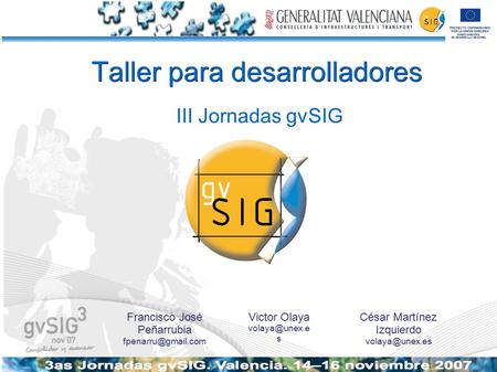 Taller para desarrolladores ● III Jornadas gvSIG Victor Olaya s Francisco José Peñarrubia César Martínez Izquierdo