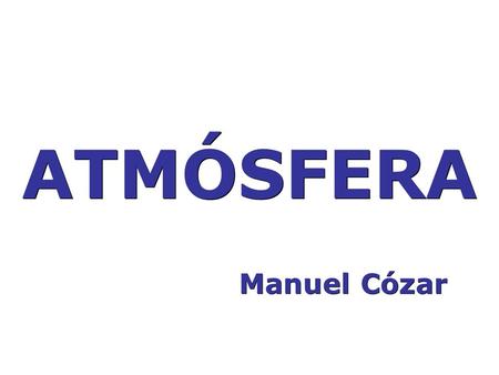 ATMÓSFERA Manuel Cózar. ESTRUCTURA Troposfera Estratosfera Elevada concentración de O 3 – ozonosfera- Nubes noctilucientes. Movimientos verticales de.