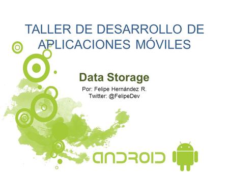 TALLER DE DESARROLLO DE APLICACIONES MÓVILES Data Storage Por: Felipe Hernández R.