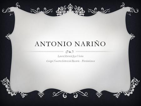 ANTONIO NARIÑO Laura Marcela Joya Vecino Colegio Nuestra Señora del Rosario - Floridablanca.