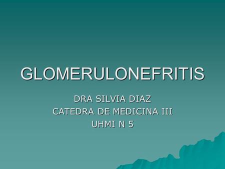 GLOMERULONEFRITIS DRA SILVIA DIAZ CATEDRA DE MEDICINA III UHMI N 5.