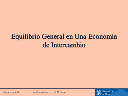 Microeconomía IV www2.uah.es/econC. M. Gómez Equilibrio General en Una Economía de Intercambio.