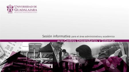 Sesión informativa para el área administrativa y académica de los Centros Universitarios y Sistemas.
