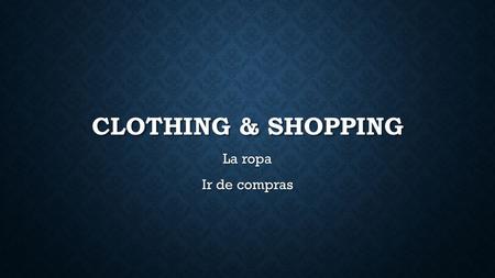 CLOTHING & SHOPPING La ropa Ir de compras. CLOTHING – LA ROPA.