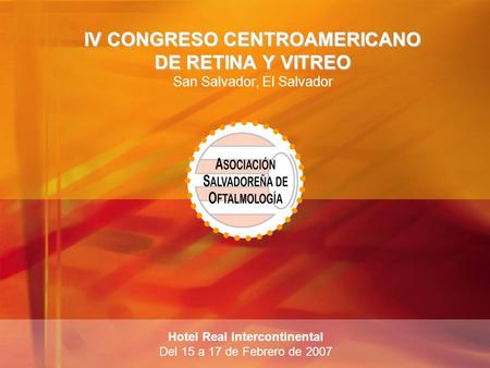 IV CONGRESO CENTROAMERICANO DE RETINA Y VITREO IV CONGRESO CENTROAMERICANO DE RETINA Y VITREO San Salvador, El Salvador Hotel Real Intercontinental Del.