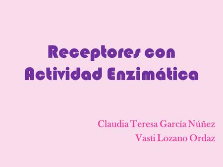 Receptores con Actividad Enzimática Claudia Teresa García Núñez Vasti Lozano Ordaz.