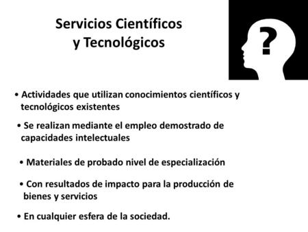 Servicios Científicos y Tecnológicos Actividades que utilizan conocimientos científicos y tecnológicos existentes Se realizan mediante el empleo demostrado.