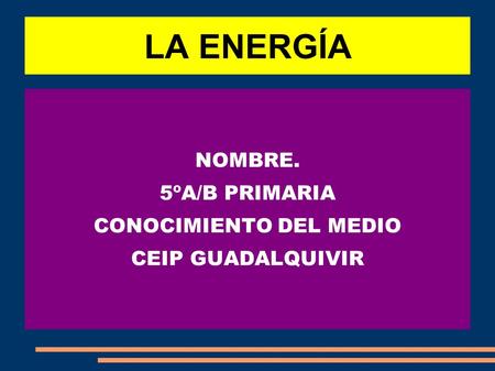 LA ENERGÍA NOMBRE. 5ºA/B PRIMARIA CONOCIMIENTO DEL MEDIO CEIP GUADALQUIVIR.