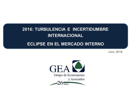 2016: TURBULENCIA E INCERTIDUMBRE INTERNACIONAL ECLIPSE EN EL MERCADO INTERNO Julio, 2016.