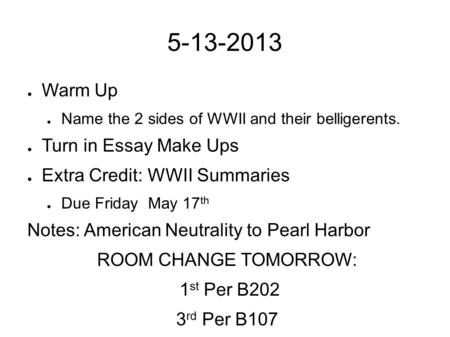 5-13-2013 ● Warm Up ● Name the 2 sides of WWII and their belligerents. ● Turn in Essay Make Ups ● Extra Credit: WWII Summaries ● Due Friday May 17 th Notes:
