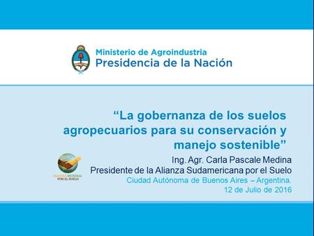 “La gobernanza de los suelos agropecuarios para su conservación y manejo sostenible” Ing. Agr. Carla Pascale Medina Presidente de la Alianza Sudamericana.