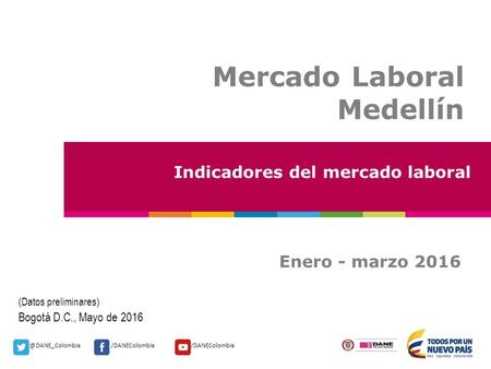 @DANE_Colombia/DANEColombia Mercado Laboral Medellín Indicadores del mercado laboral Enero - marzo 2016 (Datos preliminares) Bogotá D.C., Mayo de 2016.