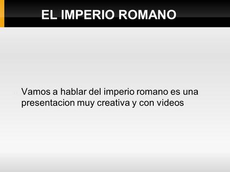 EL IMPERIO ROMANO Vamos a hablar del imperio romano es una presentacion muy creativa y con videos.