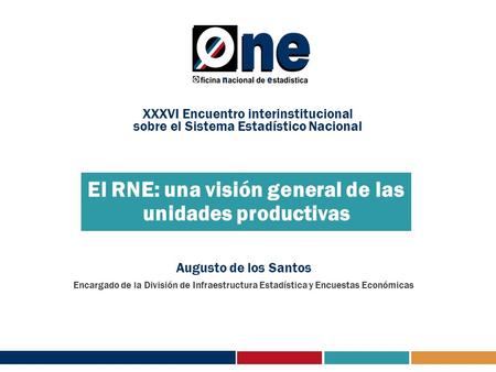 El RNE: una visión general de las unidades productivas Augusto de los Santos Encargado de la División de Infraestructura Estadística y Encuestas Económicas.