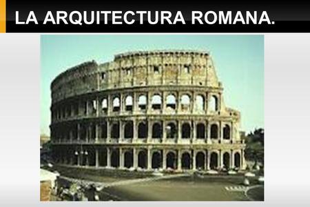 LA ARQUITECTURA ROMANA.. CARACTERÍSTICAS. Es una arquitectura caracterizada por la monumentalidad, no sólo por el espacio que ocupa sino también por su.