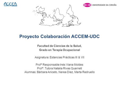 Proyecto Colaboración ACCEM-UDC Facultad de Ciencias de la Salud, Grado en Terapia Ocupacional Asignatura: Estancias Prácticas III & VII Profª Responsable.