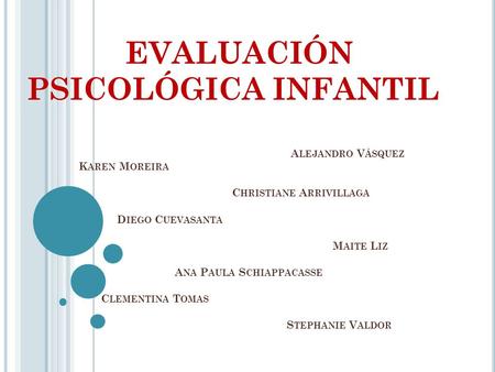 EVALUACIÓN PSICOLÓGICA INFANTIL A LEJANDRO V ÁSQUEZ K AREN M OREIRA C HRISTIANE A RRIVILLAGA D IEGO C UEVASANTA M AITE L IZ A NA P AULA S CHIAPPACASSE.