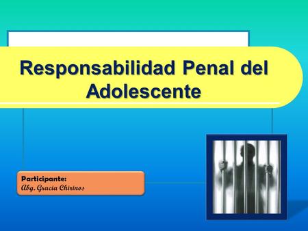 Responsabilidad Penal del Adolescente Participante: Abg. Gracia Chirinos Participante: Abg. Gracia Chirinos.