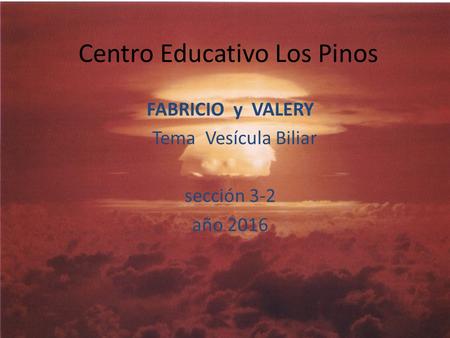Centro Educativo Los Pinos FABRICIO y VALERY Tema Vesícula Biliar sección 3-2 año 2016.