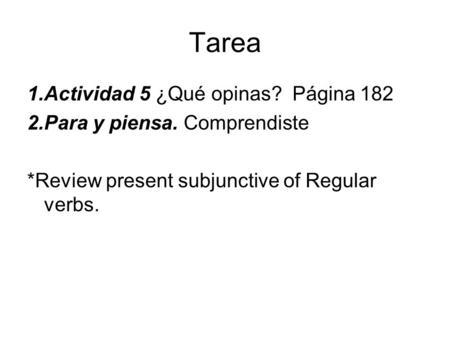 Tarea 1.Actividad 5 ¿Qué opinas? Página 182 2.Para y piensa. Comprendiste *Review present subjunctive of Regular verbs.