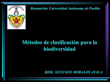 Benemérita Universidad Autónoma de Puebla Métodos de clasificación para la biodiversidad BIOL. GUSTAVO MORALES AYALA.