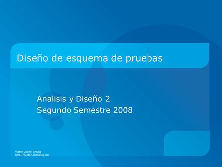 Diseño de esquema de pruebas Analisis y Diseño 2 Segundo Semestre 2008 Victor Leonel Orozco