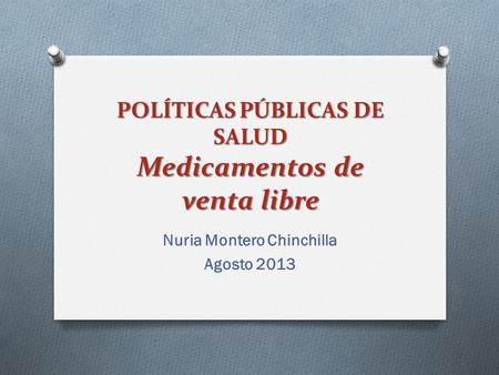 POLÍTICAS PÚBLICAS DE SALUD Medicamentos de venta libre Nuria Montero Chinchilla Agosto 2013.