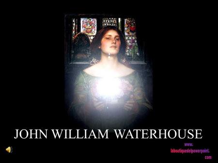 JOHN WILLIAM WATERHOUSE John William Waterhouse (1849 – 1917) La leyenda, el mito y la fantasía reflejados en el lienzo.