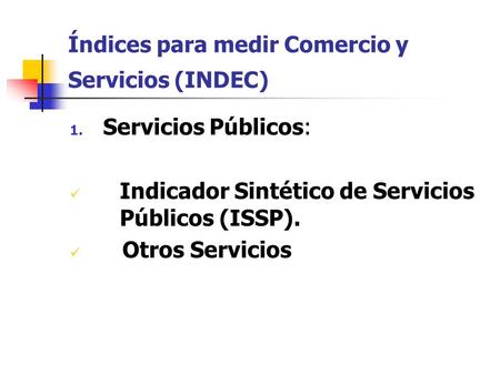 Índices para medir Comercio y Servicios (INDEC) 1. Servicios Públicos: Indicador Sintético de Servicios Públicos (ISSP). Otros Servicios.