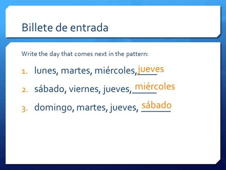 Billete de entrada Write the day that comes next in the pattern: 1. lunes, martes, miércoles,____ 2. sábado, viernes, jueves,_____ 3. domingo, martes,