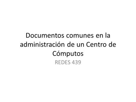 Documentos comunes en la administración de un Centro de Cómputos REDES 439.