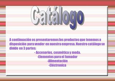 A continuación os presentaremos los productos que tenemos a disposición para vender en nuestra empresa. Nuestro catálogo se divide en 3 partes: - Accesorios,