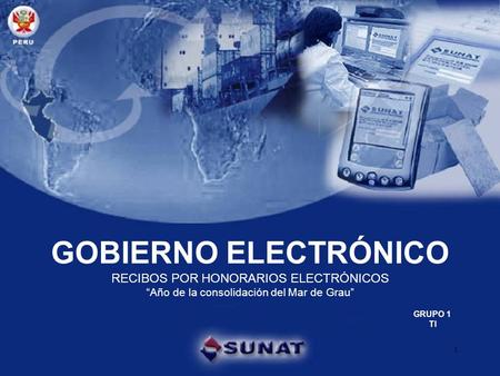 Gobierno electrónico GOBIERNO ELECTRÓNICO RECIBOS POR HONORARIOS ELECTRÓNICOS “Año de la consolidación del Mar de Grau” GRUPO 1 TI 1.