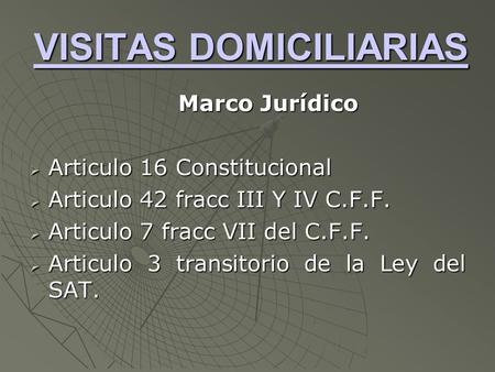 VISITAS DOMICILIARIAS VISITAS DOMICILIARIAS Marco Jurídico  Articulo 16 Constitucional  Articulo 42 fracc III Y IV C.F.F.  Articulo 7 fracc VII del.