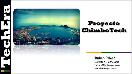 Proyecto ChimboTech Rubén Pillaca Gerente de Tecnología rpillaca@techeraperu.com www.techeraperu.com.