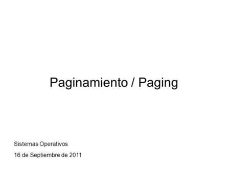 Paginamiento / Paging Sistemas Operativos 16 de Septiembre de 2011.